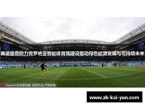莫德里奇助力克罗地亚智能体育场建设推动绿色能源发展与可持续未来