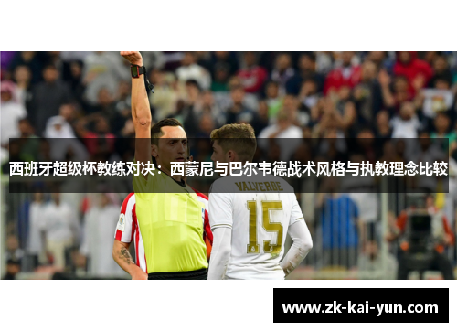 西班牙超级杯教练对决：西蒙尼与巴尔韦德战术风格与执教理念比较