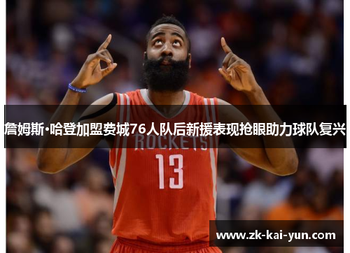 詹姆斯·哈登加盟费城76人队后新援表现抢眼助力球队复兴