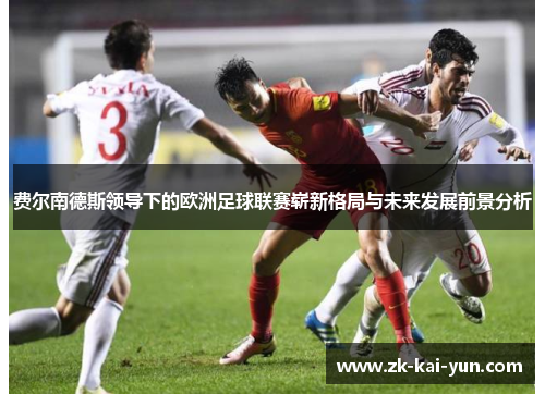 费尔南德斯领导下的欧洲足球联赛崭新格局与未来发展前景分析