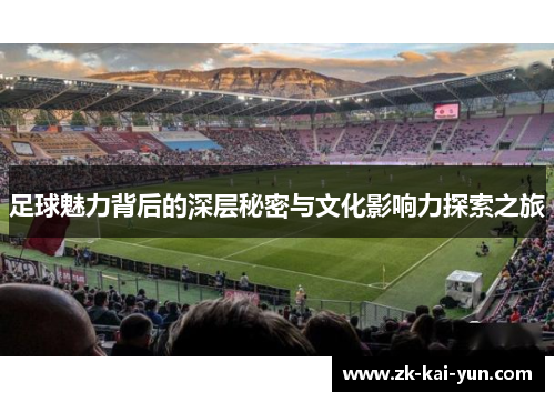 足球魅力背后的深层秘密与文化影响力探索之旅