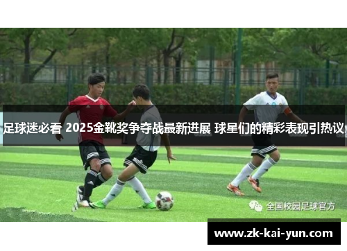 足球迷必看 2025金靴奖争夺战最新进展 球星们的精彩表现引热议
