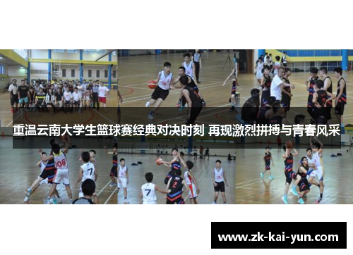 重温云南大学生篮球赛经典对决时刻 再现激烈拼搏与青春风采