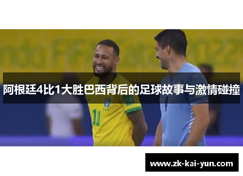 阿根廷4比1大胜巴西背后的足球故事与激情碰撞