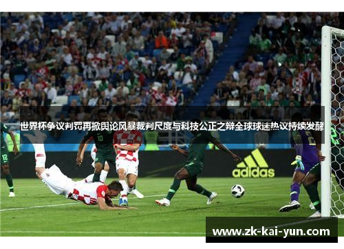 世界杯争议判罚再掀舆论风暴裁判尺度与科技公正之辩全球球迷热议持续发酵