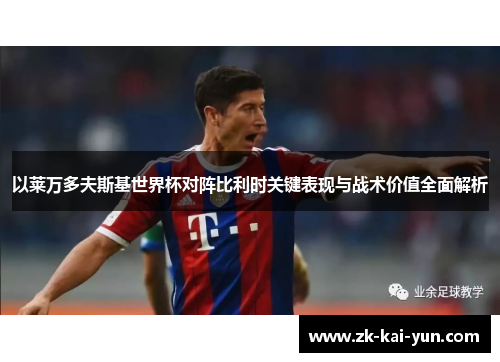 以莱万多夫斯基世界杯对阵比利时关键表现与战术价值全面解析