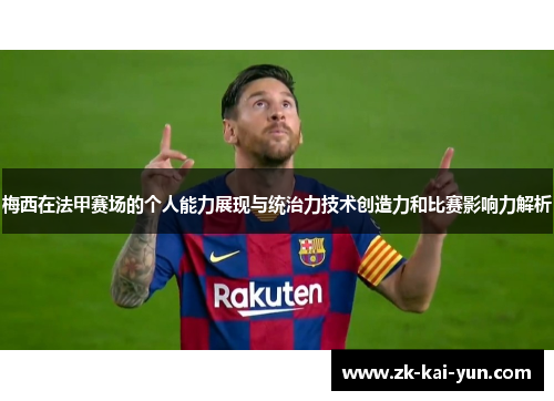 梅西在法甲赛场的个人能力展现与统治力技术创造力和比赛影响力解析