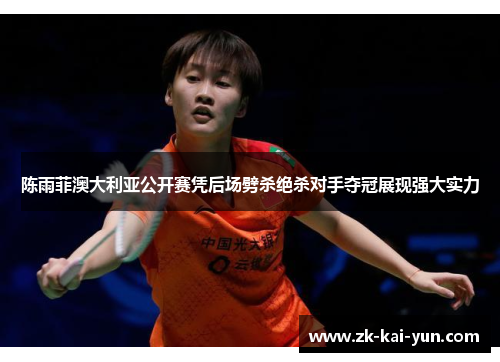 陈雨菲澳大利亚公开赛凭后场劈杀绝杀对手夺冠展现强大实力 陈雨菲澳大利亚公开赛凭后场劈杀绝杀对手夺冠展现强大实力
