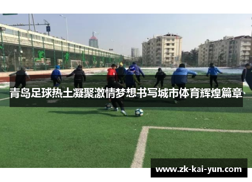 青岛足球热土凝聚激情梦想书写城市体育辉煌篇章 青岛足球热土凝聚激情梦想书写城市体育辉煌篇章