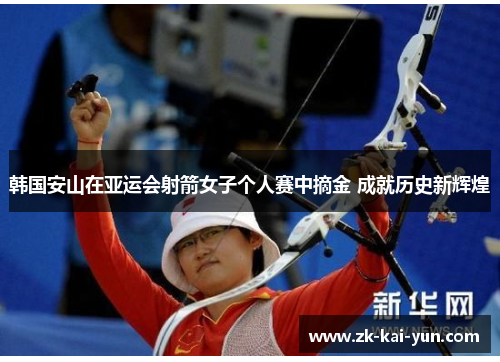 韩国安山在亚运会射箭女子个人赛中摘金 成就历史新辉煌 韩国安山在亚运会射箭女子个人赛中摘金 成就历史新辉煌