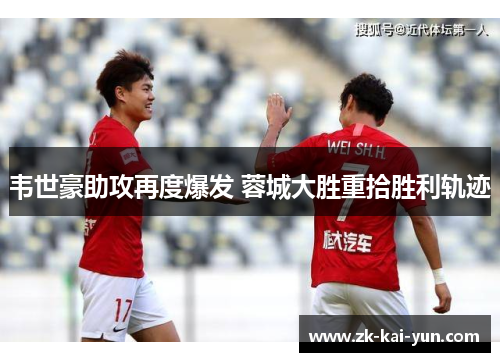 韦世豪助攻再度爆发 蓉城大胜重拾胜利轨迹 韦世豪助攻再度爆发 蓉城大胜重拾胜利轨迹