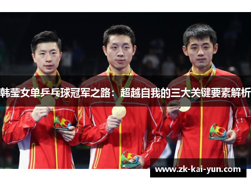 韩莹女单乒乓球冠军之路:超越自我的三大关键要素解析 韩莹女单乒乓球冠军之路:超越自我的三大关键要素解析