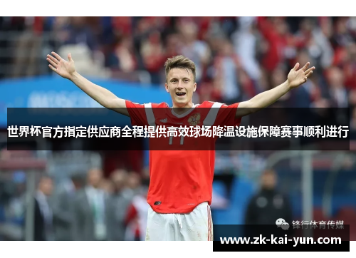 世界杯官方指定供应商全程提供高效球场降温设施保障赛事顺利进行 世界杯官方指定供应商全程提供高效球场降温设施保障赛事顺利进行