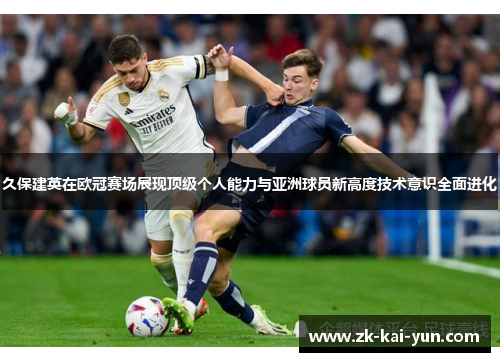 久保建英在欧冠赛场展现顶级个人能力与亚洲球员新高度技术意识全面进化 久保建英在欧冠赛场展现顶级个人能力与亚洲球员新高度技术意识全面进化