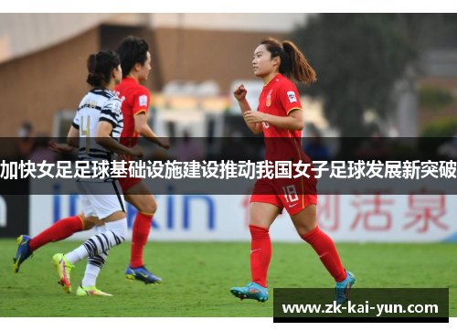 加快女足足球基础设施建设推动我国女子足球发展新突破 加快女足足球基础设施建设推动我国女子足球发展新突破