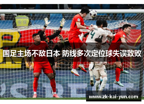 国足主场不敌日本 防线多次定位球失误致败 国足主场不敌日本 防线多次定位球失误致败