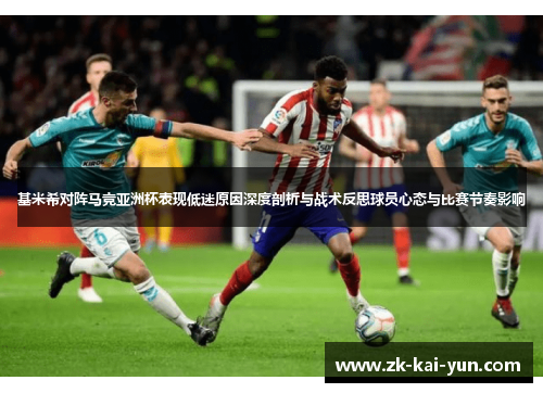 基米希对阵马竞亚洲杯表现低迷原因深度剖析与战术反思球员心态与比赛节奏影响