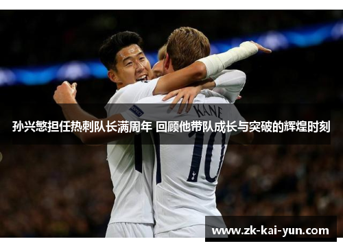 孙兴慜担任热刺队长满周年 回顾他带队成长与突破的辉煌时刻 孙兴慜担任热刺队长满周年 回顾他带队成长与突破的辉煌时刻