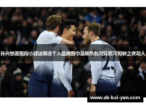 孙兴慜赛前向小球迷赠送个人品牌围巾温暖热刺对阵西汉姆联之夜动人 孙兴慜赛前向小球迷赠送个人品牌围巾温暖热刺对阵西汉姆联之夜动人