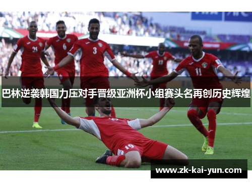 巴林逆袭韩国力压对手晋级亚洲杯小组赛头名再创历史辉煌 巴林逆袭韩国力压对手晋级亚洲杯小组赛头名再创历史辉煌