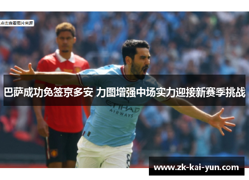 巴萨成功免签京多安 力图增强中场实力迎接新赛季挑战 巴萨成功免签京多安 力图增强中场实力迎接新赛季挑战