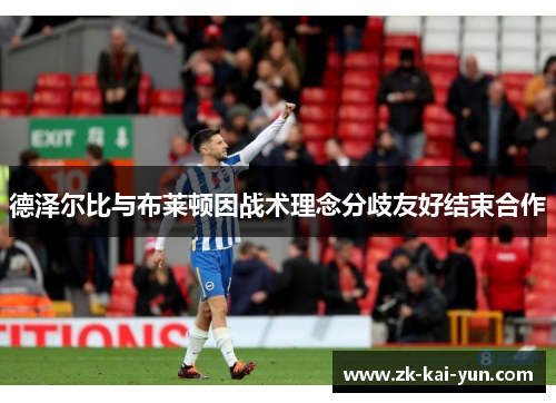德泽尔比与布莱顿因战术理念分歧友好结束合作 德泽尔比与布莱顿因战术理念分歧友好结束合作
