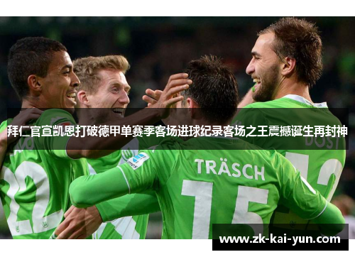 拜仁官宣凯恩打破德甲单赛季客场进球纪录客场之王震撼诞生再封神 拜仁官宣凯恩打破德甲单赛季客场进球纪录客场之王震撼诞生再封神