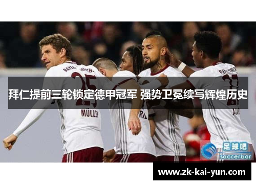 拜仁提前三轮锁定德甲冠军 强势卫冕续写辉煌历史