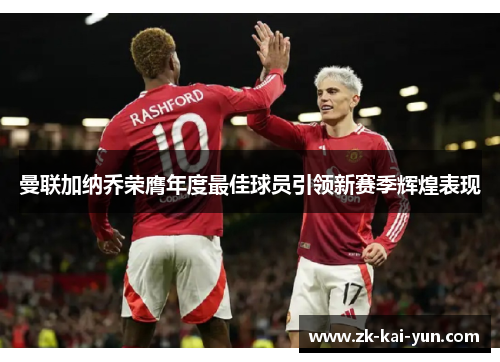 曼联加纳乔荣膺年度最佳球员引领新赛季辉煌表现 曼联加纳乔荣膺年度最佳球员引领新赛季辉煌表现