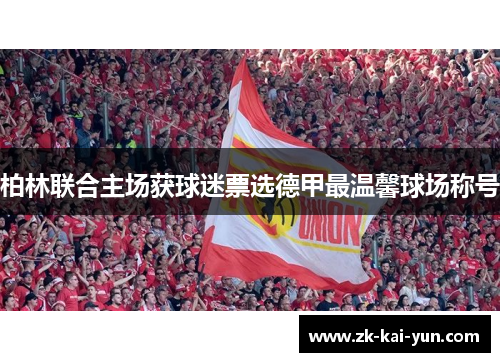柏林联合主场获球迷票选德甲最温馨球场称号