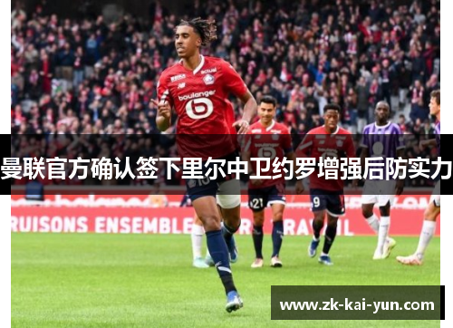 曼联官方确认签下里尔中卫约罗增强后防实力 曼联官方确认签下里尔中卫约罗增强后防实力