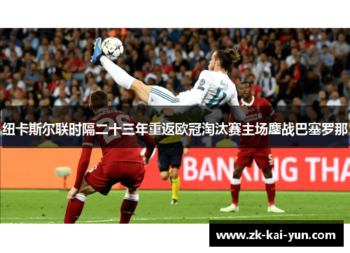 纽卡斯尔联时隔二十三年重返欧冠淘汰赛主场鏖战巴塞罗那