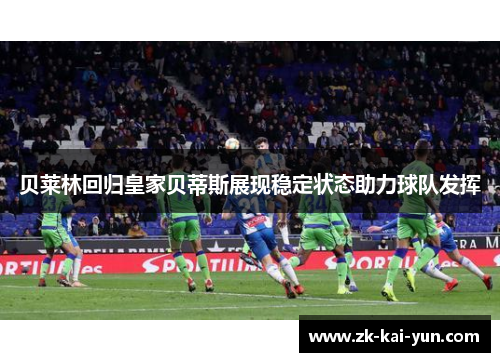 贝莱林回归皇家贝蒂斯展现稳定状态助力球队发挥