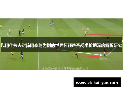 以阿什拉夫对阵阿森纳为例的世界杯预选赛战术价值深度解析研究 以阿什拉夫对阵阿森纳为例的世界杯预选赛战术价值深度解析研究