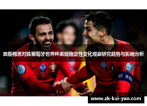 奥斯梅恩对阵葡萄牙世界杯表现稳定性变化观察研究趋势与影响分析