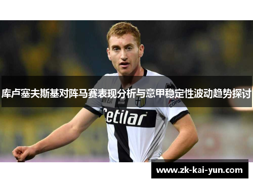 库卢塞夫斯基对阵马赛表现分析与意甲稳定性波动趋势探讨 库卢塞夫斯基对阵马赛表现分析与意甲稳定性波动趋势探讨