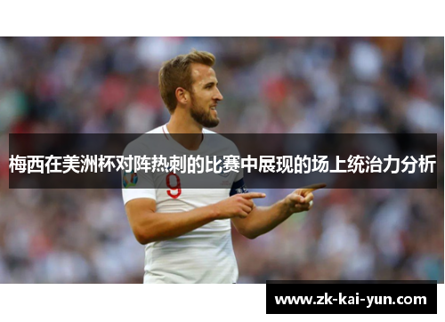 梅西在美洲杯对阵热刺的比赛中展现的场上统治力分析 梅西在美洲杯对阵热刺的比赛中展现的场上统治力分析
