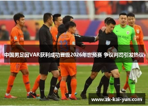 中国男足因VAR获利成功晋级2026年世预赛 争议判罚引发热议