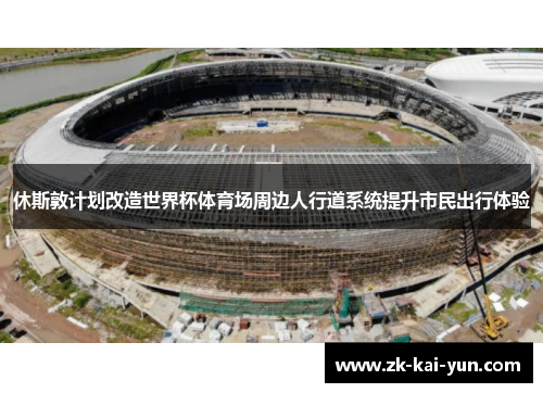 休斯敦计划改造世界杯体育场周边人行道系统提升市民出行体验 休斯敦计划改造世界杯体育场周边人行道系统提升市民出行体验