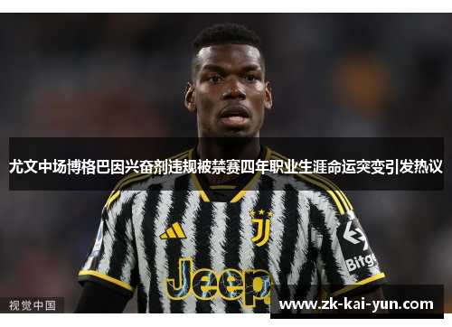 尤文中场博格巴因兴奋剂违规被禁赛四年职业生涯命运突变引发热议 尤文中场博格巴因兴奋剂违规被禁赛四年职业生涯命运突变引发热议