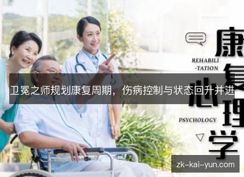 卫冕之师规划康复周期,伤病控制与状态回升并进 卫冕之师规划康复周期,伤病控制与状态回升并进
