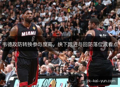 韦德攻防转换参与度高,快下跟进与回防落位成看点 韦德攻防转换参与度高,快下跟进与回防落位成看点